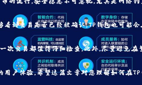 如何在TP钱包中提取莱特币：完整指南

莱特币, TP钱包, 加密货币提取, 数字钱包, 莱特币交易/guanjianci

第一步：安装与设置TP钱包
在提取莱特币之前，首先需要确保您已经在您的智能手机上安装了TP钱包。在各大应用商店中搜索“TP钱包”，下载并安装。安装完成后，打开应用，您需要创建一个新钱包或导入您已有的钱包。如果您选择创建新钱包，记得妥善保存助记词，以便将来找回钱包。

第二步：充值莱特币到TP钱包
在提取莱特币之前，您需要确保您的TP钱包中已经有莱特币。您可以通过从交易所购买莱特币，或者将莱特币从其他钱包转移到TP钱包。要充值莱特币，点击首页的“充值”或“接收”选项，系统会生成一个莱特币地址。您只需将这个地址提供给您的交易对手，或者直接在交易所中输入该地址进行提币。

第三步：了解提取莱特币的流程
提取莱特币的过程其实非常简单，但在具体操作于TP钱包时，需要您保持谨慎。提币的安全性在于确保您的地址正确无误。如果在提取过程中输入错误的钱包地址，您的莱特币将可能无法找回。因此，在进行提取之前，请务必确认所有信息的准确性。

第四步：实际提取莱特币的步骤
在TP钱包的主页上，选择“提取”或“发送”选项。之后，系统会要求您输入接收方的莱特币地址与提取金额。确保这些信息无误后，再次核对。为了降低错误的风险，建议您可以先小额提取进行尝试。在输入信息之后，完成提取操作，系统将会提示您确认。这时，您只需轻松点击确认按钮，等待网络确认即可。

第五步：提币后的注意事项
在您成功提取莱特币之后，您应该生成一个新的钱包地址主动用于未来的交易。养成这个习惯主要是出于安全考虑。随着加密货币的流行，安全隐患不可忽视，尤其是网络钓鱼和黑客攻击。

第六步：检查莱特币提取状态
提币之后，为了确保一切顺利，您可以使用区块链浏览器检查该笔交易的状态。只需用提币时使用的交易地址进行查询，您就能够看到交易是否已经被确认。TP钱包也可能会在应用内提供交易历史记录，供您查阅。

第七步：个人见解与经验总结
根据我个人的经验，将加密货币存储于安全的钱包中是至关重要的。在进行提币操作时，谨慎是保护您的资产的第一步。因此，每一次交易都值得仔细检查。此外，尽量避免在繁忙的时间段进行交易，以免遭遇网络拥堵。我的另一项建议是，尽量选择安全稳定的Exchange进行莱特币的购入与提取。

总结
提取莱特币虽然操作简单，但在实际过程中的细节与步骤却是不可忽略的。仔细确认每一个环节，确保安全性，将会带给您良好的用户体验。希望这篇文章对您理解如何在TP钱包中提取莱特币有所帮助。