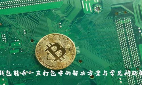 TP钱包转币一直打包中的解决方案与常见问题解析
