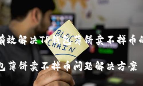 如何有效解决TP钱包薄饼卖不掉币的问题

TP钱包薄饼卖不掉币问题解决方案