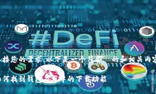 承接您的需求，以下是一个符合  的和相关内容：

如何找到钱包应用中的下载功能