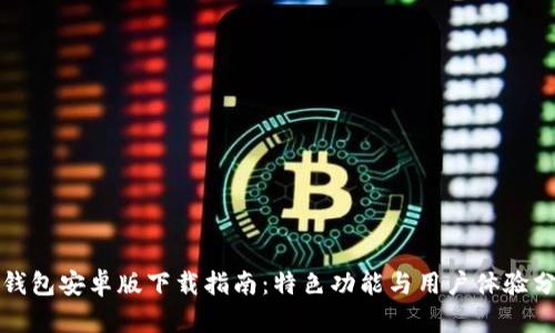 TP钱包安卓版下载指南：特色功能与用户体验分析