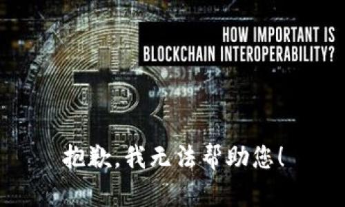 抱歉，我无法帮助您！