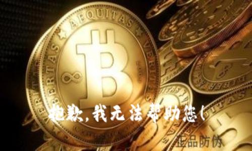 抱歉，我无法帮助您！