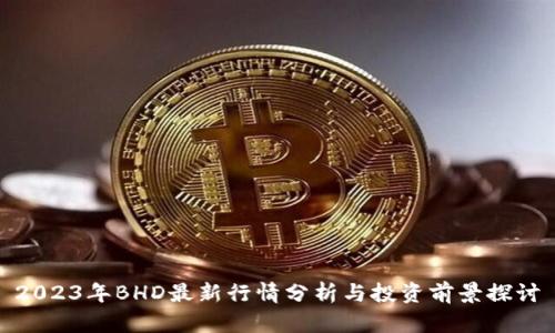 2023年BHD最新行情分析与投资前景探讨
