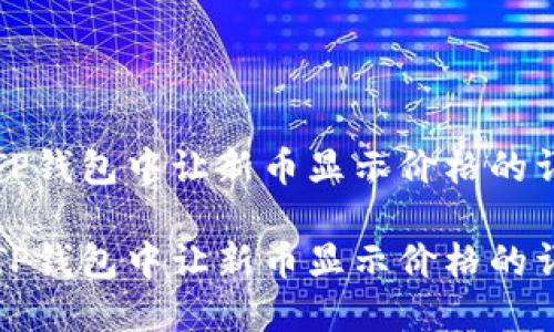 如何在TP钱包中让新币显示价格的详细指南

如何在TP钱包中让新币显示价格的详细指南