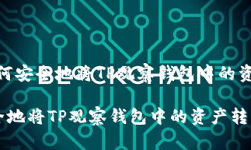 题目：如何安全地将TP观察钱包中的资产转出？

如何安全地将TP观察钱包中的资产转出？
