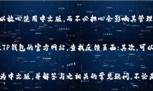 如何将TP钱包转换成中文版：详细步骤与技巧
TP钱包, 中文版, 钱包设置, 加密货币, 移动端应用/guanjianci

TP钱包是一款非常受欢迎的去中心化钱包，支持多种加密货币的存储与管理。随着其用户群体的扩大，越来越多的用户希望能够将TP钱包的界面转换为中文版，以便更方便地使用。本文将详细介绍如何将TP钱包转换成中文版的具体步骤与技巧，同时回答与此相关的常见问题。

一、TP钱包简介
TP钱包是一款支持多种区块链资产的数字钱包，具有安全性高、使用便捷等优势。用户可以通过TP钱包进行资金的存储、转账、交易以及其他多种操作。近年来，随着区块链技术的发展和加密货币的流行，TP钱包逐渐成为了众多区块链爱好者的必备工具。

二、TP钱包中文版的必要性
虽然TP钱包本身是英文版，但对于大多数中文用户而言，操作界面转为中文版可以带来更好的用户体验，减少学习成本。尤其是对于那些对英文不太熟悉的用户，中文版的界面能够帮助他们更轻松地理解各种功能，安全地进行加密资产的管理。

三、将TP钱包转换成中文版的步骤
要将TP钱包转换为中文版，用户可以按照以下步骤进行操作：
ol
    li打开TP钱包应用：首先，在你的手机上找到TP钱包应用并打开。/li
    li进入设置界面：在应用首页，找到右下角的“设置”图标，点击进入设置界面。/li
    li选择语言选项：在设置界面中，寻找“语言”或“Language”选项，点击进入。/li
    li选择中文版：在语言列表中，找到“中文”选项，点击选择。这将切换整个应用的语言为中文。/li
    li重启应用：为了确保语言设置生效，建议用户重启TP钱包应用。/li
/ol
完成上述步骤后，TP钱包的界面应该已经成功切换为中文版，用户可以开始更方便地进行操作。

四、可能出现的问题及解决方案

1. TP钱包没有语言切换的选项？
有些用户在使用TP钱包时可能会观察到没有语言切换的选项。这可能是因为当前版本的TP钱包不支持语言切换。解决方案是确保你使用的TP钱包是最新版本。有时开发者会在新版本中添加新功能，包括语言支持。请前往应用商店检查并更新到最新版本。

2. 为什么中文版的翻译不够流畅？
虽然TP钱包在某些版本中提供了中文版，但翻译可能并不十分流畅。这是因为自动翻译或非母语翻译有时会出现不自然的表达。对于开发者来说，翻译质量的提升是一个长期的过程，如果用户在使用中发现翻译的问题，可以通过反馈渠道告知开发者。与此同时，在操作中遇到不理解的地方，可以参考英文版的解释。

3. TP钱包的中文版本是否会影响安全性？
用户担心使用中文版TP钱包会降低其安全性是很常见的。其实，TP钱包本身的安全性与其语言版本无关。Regardless of the language, the underlying encryption technology and security protocols remain intact. However,用户还是需要注意其他安全措施，例如使用强密码和定期备份密钥，以保障资产安全。

4. 是否可以通过网页版进行语言设置？
TP钱包主要是移动端应用，虽然它可能提供网页版的功能，但语言设置通常是在移动应用中的。因此，用户最好在手机应用中进行语言切换。如果网页版也支持语言切换，用户可以尝试登录网页版并查找相应的设置选项。

5. 使用中文版TP钱包会不会影响功能的使用？
TP钱包的各项功能在中文版中应该与英文版保持一致。尽管翻译可能让某些术语显得模糊，但操作流程和功能本身并不会受到影响。用户可以放心使用中文版，而不必担心会影响其管理加密资产的能力。如果发现某些功能无法使用，可以检查网络或更新应用。

6. 如何向TP钱包反馈翻译问题？
反馈问题是提升软件质量的重要环节。如果用户在使用TP钱包中文版时发现翻译质量不佳，可以通过以下方式进行反馈：首先，用户可以前往TP钱包的官方网站，查找反馈页面；其次，可以通过社交媒体平台联系他们的客户支持；最后，许多移动端应用也提供了用户评价或者反馈功能，用户可以在应用商店中进行评价和建议。

总结
TP钱包的中文版确实为广大中文用户提供了便利，使其更好地进行数字资产的管理。希望通过本文的介绍，能够帮助用户顺利将TP钱包转换为中文版，并解答与之相关的常见疑问。不论是语言的切换还是使用过程中遇到的问题，用户都可以通过官方渠道获得支持。祝大家在加密货币的世界中顺利前行，安全交易，丰收成果！