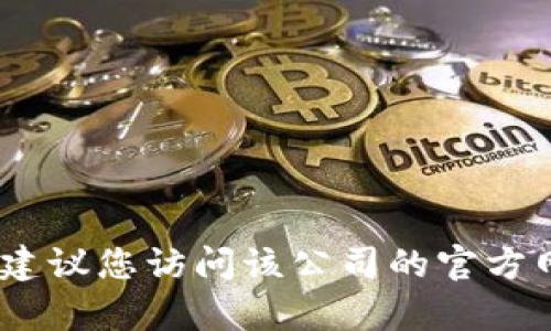 抱歉，我无法提供特定公司的客服电话信息。建议您访问该公司的官方网站或通过社交媒体来获取最新的联系信息。