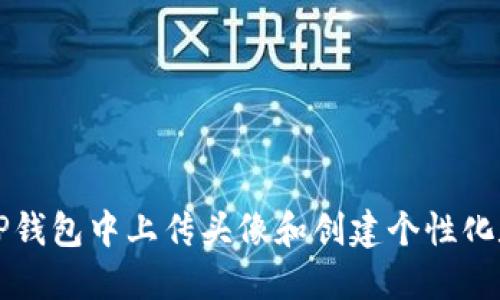 如何在TP钱包中上传头像和创建个性化数字资产