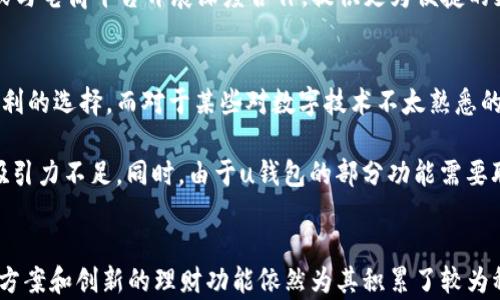 
u钱包2022年是否下架？全面分析与用户反馈

关键词：
u钱包, 钱包下架, 数字支付, 用户反馈, 2022年

---

u钱包概述
u钱包是一款数字支付工具，为用户提供便捷的消费、转账和理财服务。随着移动支付的普及，越来越多的人选择使用u钱包来进行日常交易和金融管理。u钱包的出现极大地方便了用户，使他们能够通过手机完成支付，享受快速、安全的消费体验。

2022年u钱包下架的背景
在2022年，u钱包是否下架这一问题引发了不少用户的关注。数字支付行业竞争激烈，各类支付工具层出不穷。随着相关政策法规的不断变化，一些支付工具的运营模式也受到影响。u钱包在这一年面临着市场竞争和监管的双重压力，这使得其运营状况备受关注。

2022年，监管层加强了对数字支付行业的监管力度，特别是对于一些第三方支付工具的合规性要求更加严格。在这样的背景下，一些支付工具由于未能满足相关要求而被迫下架或暂停服务。u钱包在该年是否受到影响，成为许多用户关注的焦点。

用户反馈与市场反响
在u钱包是否下架这一话题中，用户反馈扮演了重要的角色。许多用户在社交媒体和论坛上讨论了他们对u钱包的使用体验。有些用户表示u钱包的便捷和安全性让他们十分满意，愿意继续使用；而另一些用户则对u钱包的服务质量和稳定性提出了一些质疑。

此外，市场反响也值得关注。2022年，u钱包在数字支付市场的占有率遭遇了挑战。一些新兴支付工具开始崭露头角，吸引了一部分用户的注意。这使得u钱包不得不审视自己的市场定位，并对服务和产品进行相应的调整以满足用户需求。

相关问题一：u钱包的主要功能是什么？
u钱包作为一款数字支付工具，其主要功能包括支付、转账、充值以及理财等。用户可以通过u钱包实现便捷的消费，购物时只需扫描二维码即可完成支付，非常方便。同时，u钱包还支持在线转账，用户只需输入对方的账户信息，即可快速完成资金的划转。此外，u钱包还提供了充值服务，方便用户将资金转入钱包中使用。

除了支付和转账功能，u钱包还具备理财功能。用户可以通过u钱包进行小额理财，获取一定的收益。这些功能的设计旨在为用户提供一个集成化的数字金融服务平台，方便用户进行日常消费和理财规划。

相关问题二：u钱包在安全性方面的表现如何？
安全性是任何金融工具都必须关注的关键环节。u钱包在安全性方面采取了多种措施，以保护用户的资金和隐私。首先，u钱包采用了最先进的加密技术，对用户的信息和交易数据进行加密，确保不被非法访问。其次，u钱包定期进行安全审计和漏洞扫描，及时修复可能存在的安全隐患。

此外，u钱包还在用户账户管理上设置了多重身份验证，以增强账户的安全性。用户在进行交易时，需要进行身份验证，例如输入支付密码或使用生物识别技术，这为账户安全提供了额外保障。虽然没有任何工具能够做到完全无懈可击，但u钱包在安全性方面的努力为用户提供了一定程度的信任保障。

相关问题三：u钱包的用户群体有哪些特点？
u钱包的用户群体主要聚焦于年轻人和中小企业主。年轻用户往往对数字支付工具具有较高的接受度，他们追求快速便捷的消费体验，更加倾向于使用手机完成支付和转账。此外，年轻用户对金融理财的需求也在不断增长，u钱包的理财功能吸引了不少对理财产品感兴趣的用户。

另一方面，中小企业主也开始青睐于u钱包等数字支付工具，他们希望通过这些工具来提高交易效率、降低成本。对于小型商户而言，使用u钱包能够有效简化收款流程，加速资金周转，增强客户体验。这些都使得u钱包的用户群体更加多元化。

相关问题四：u钱包与其他数字支付工具相比的优势和劣势是什么？
与其他数字支付工具相比，u钱包在便捷性和理财功能上具有明显优势。用户可以通过u钱包轻松地完成各种支付和转账操作，不需要繁琐的操作流程。此外，u钱包提供的理财功能也为用户带来了更多的选择，使他们能够在日常消费的同时进行资产增值。

然而，u钱包也面临一些劣势。例如，部分用户在使用过程中反馈了系统稳定性不佳的问题，出现过崩溃或服务中断的情况。此外，u钱包的宣传和推广力度相对其他大的支付平台还是显不足，导致其市场渗透率在特定人群中显得相对较低。在日益丰富的支付市场中，u钱包必须严阵以待，以应对来自其他竞争者的压力。

相关问题五：u钱包的未来发展方向是怎样的？
随着数字支付市场的发展，u钱包的未来发展方向将集中在提升用户体验和服务创新上。首先，u钱包需要不断现有功能，增强系统的稳定性和安全性，确保用户能够在一个良好的环境中进行交易。其次，u钱包可以扩展其理财产品的种类和收益，吸引更多注重投资的用户使用。

此外，u钱包还可以通过与其他金融机构合作，推出更多金融服务，从而拓宽其在市场中的影响力。比如，可以与银行合作推出联合产品，或与电商平台开展深度合作，提供更为便捷的支付解决方案。通过服务的多样化和易用性提升，可以助力u钱包在竞争激烈的市场中脱颖而出。

相关问题六：u钱包是否适合所有用户使用？
虽然u钱包具备多种优势，但是否适合所有用户使用还需考虑个体差异。对于年轻人和科技接受度高的用户而言，u钱包无疑是个快捷便利的选择。而对于某些对数字技术不太熟悉的用户，传统的支付方式可能仍然更为合适。

另外，对于理财需求较强的用户，u钱包的理财功能能够提供良好的服务，但对于不活跃于理财市场的用户来说，u钱包的理财产品可能吸引力不足。同时，由于u钱包的部分功能需要联网和依赖于手机等电子设备，对于不便于使用这些工具的用户，u钱包可能并不是最佳选择。

总结
综上所述，u钱包在2022年是否下架的问题涉及市场环境、用户反馈等多个方面。虽然u钱包面临市场竞争和监管挑战，但其便捷的支付方案和创新的理财功能依然为其积累了较为稳定的用户群体。未来，u钱包若能在用户体验和服务创新上持续发力，仍有可能在不断扩大的数字支付市场中占据一席之地。