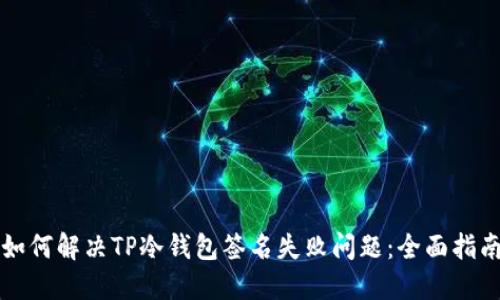 如何解决TP冷钱包签名失败问题：全面指南